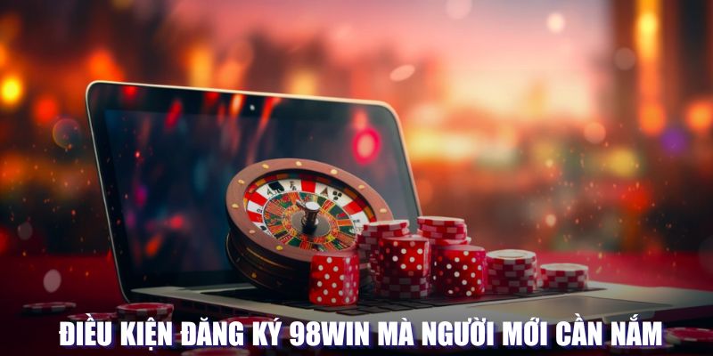 Điều kiện phải có khi đăng ký 98WIN