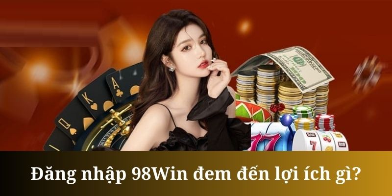 Lợi ích khi đăng nhập 98win