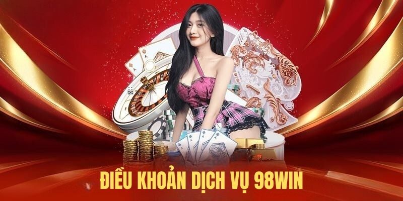 Điều Khoản 98WIN - Người Chơi Tuyệt Đối Không Thể Bỏ Lỡ