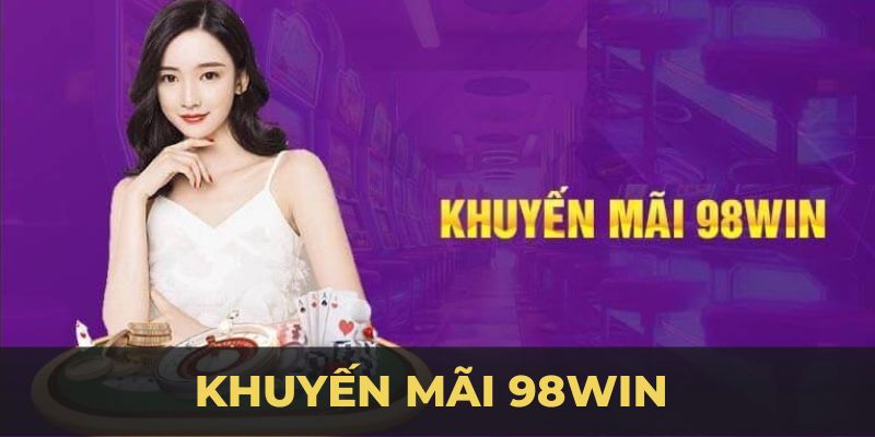 Khuyến Mãi 98WIN - Cơ Hội Nhận Quà Khủng Từ Nhà Cái