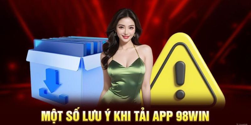 Những lưu tâm trong quá trình tải app 98WIN về điện thoại