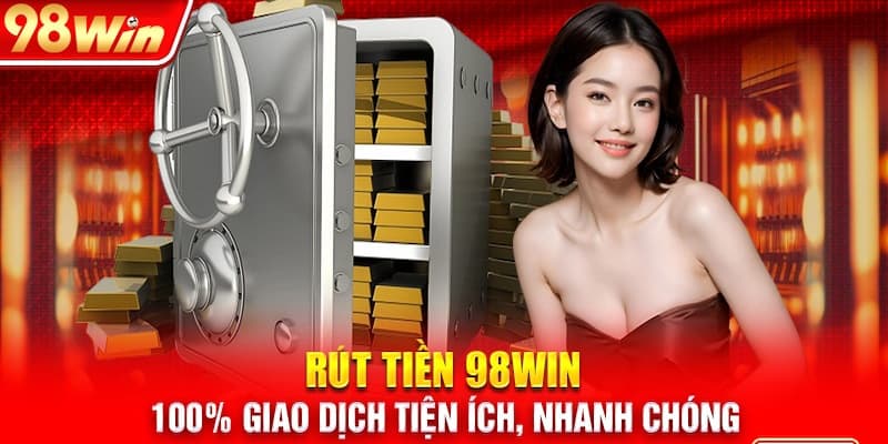 Rút Tiền 98WIN -Bước Nhanh Nhất Để Bạn Tận Hưởng Trái Ngọt