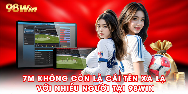7M không còn là cái tên xa lạ với nhiều người tại 98win
